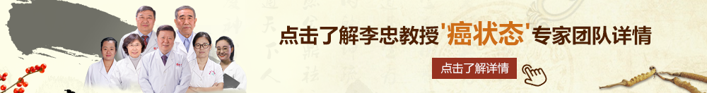 少妇扒开水水北京御方堂李忠教授“癌状态”专家团队详细信息